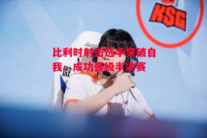 德信app-比利时射击选手突破自我,成功晋级半决赛-第1张图片-德信体育 德信app-比利时射击选手突破自我,成功晋级半决赛-第1张图片-德信体育