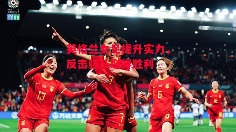 德信体育-英格兰女足提升实力,反击强队取得胜利-第2张图片-德信体育 德信体育-英格兰女足提升实力,反击强队取得胜利-第2张图片-德信体育