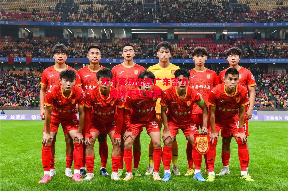 德信官网下载-苏宁客场击败广东富力,保持不败领跑-第2张图片-德信体育 德信官网下载-苏宁客场击败广东富力,保持不败领跑-第2张图片-德信体育