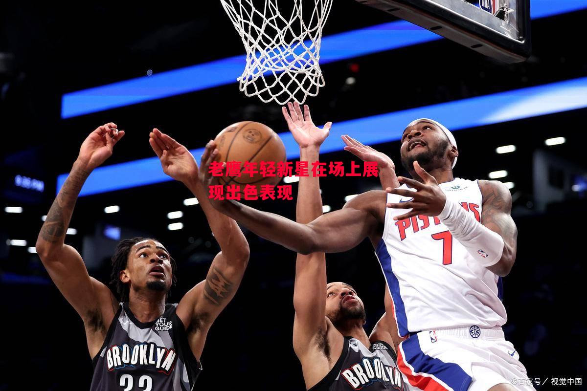 德信体育-老鹰年轻新星在场上展现出色表现-第1张图片-德信体育 德信体育-老鹰年轻新星在场上展现出色表现-第1张图片-德信体育