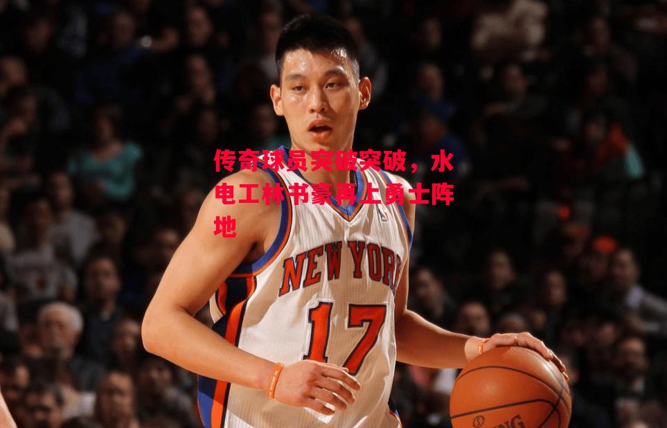 德信体育-传奇球员突破突破,水电工林书豪再上勇士阵地-第1张图片-德信体育 德信体育-传奇球员突破突破,水电工林书豪再上勇士阵地-第1张图片-德信体育