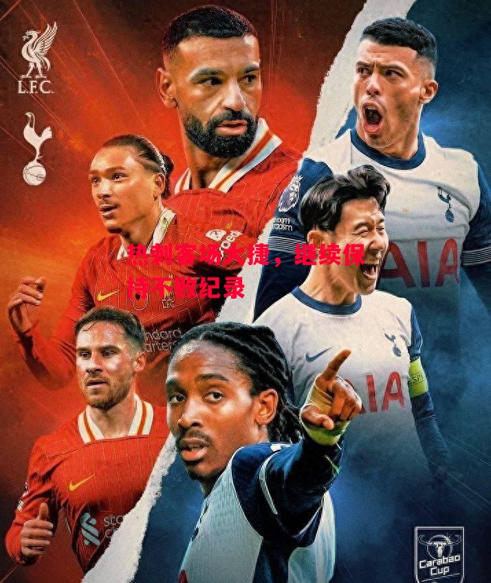 德信官网下载-热刺客场大捷，继续保持不败纪录-第1张图片-德信体育