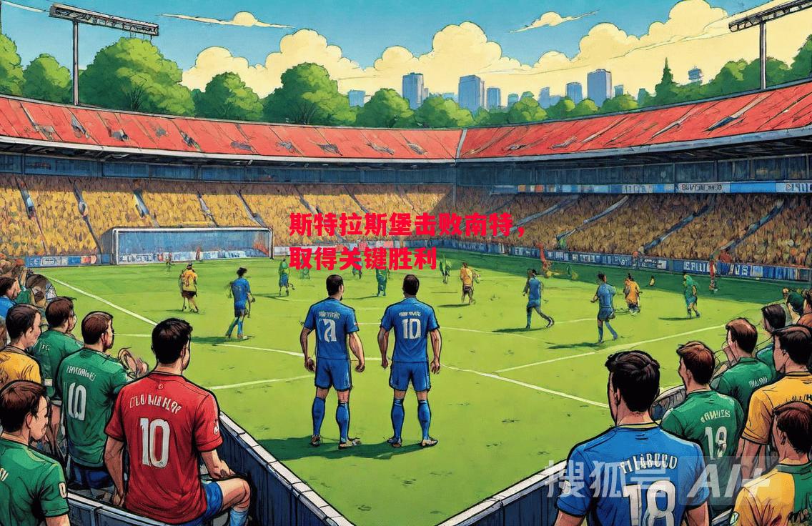 德信app-斯特拉斯堡击败南特,取得关键胜利-第1张图片-德信体育 德信app-斯特拉斯堡击败南特,取得关键胜利-第1张图片-德信体育