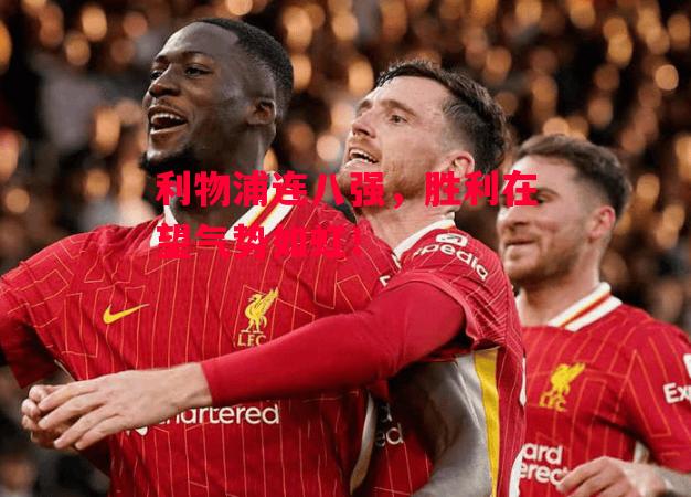 德信体育-利物浦连八强,胜利在望气势如虹!-第1张图片-德信体育 德信体育-利物浦连八强,胜利在望气势如虹!-第1张图片-德信体育