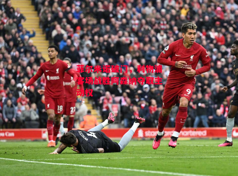 德信官网下载-菲尔米诺破门,利物浦客场战胜阿森纳夺取主动权-第2张图片-德信体育 德信官网下载-菲尔米诺破门,利物浦客场战胜阿森纳夺取主动权-第2张图片-德信体育