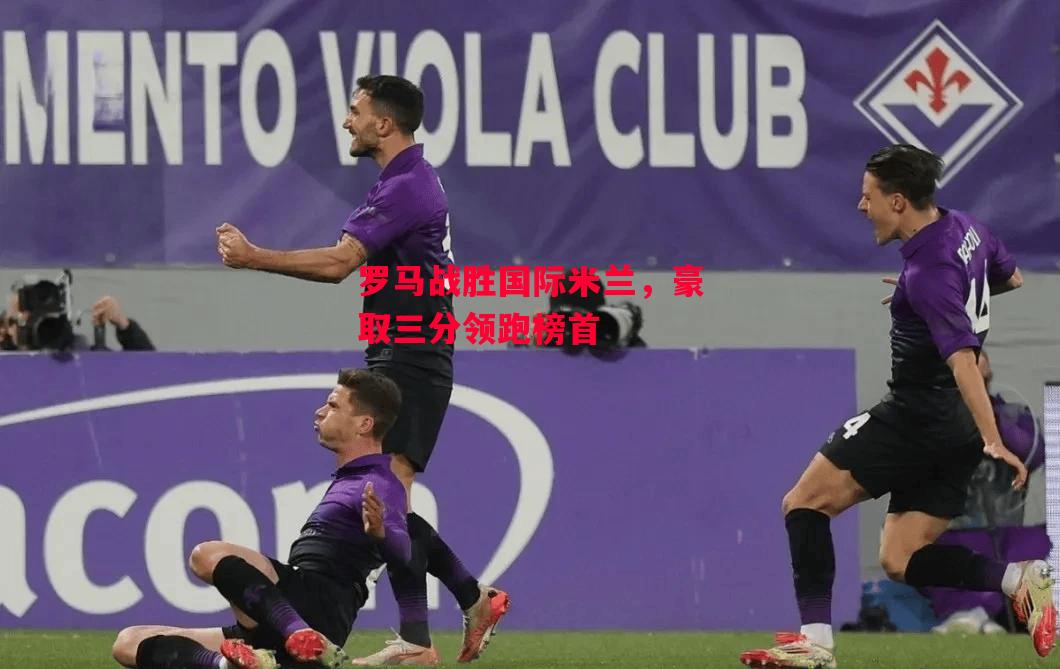 德信体育app下载-罗马战胜国际米兰,豪取三分领跑榜首-第2张图片-德信体育 德信体育app下载-罗马战胜国际米兰,豪取三分领跑榜首-第2张图片-德信体育