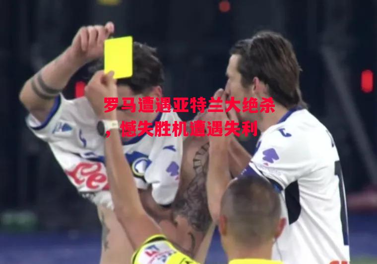 德信app下载-罗马遭遇亚特兰大绝杀,憾失胜机遭遇失利-第1张图片-德信体育 德信app下载-罗马遭遇亚特兰大绝杀,憾失胜机遭遇失利-第1张图片-德信体育