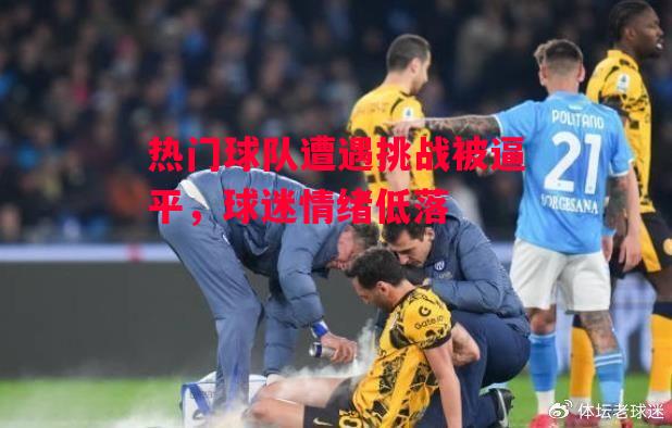 德信app下载-热门球队遭遇挑战被逼平,球迷情绪低落-第2张图片-德信体育 德信app下载-热门球队遭遇挑战被逼平,球迷情绪低落-第2张图片-德信体育