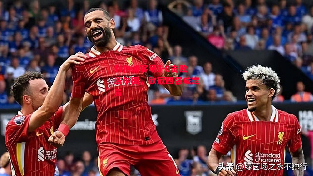 德信体育app下载-利物浦客场3-0击败波尔图,欧冠四强成定局-第1张图片-德信体育 德信体育app下载-利物浦客场3-0击败波尔图,欧冠四强成定局-第1张图片-德信体育