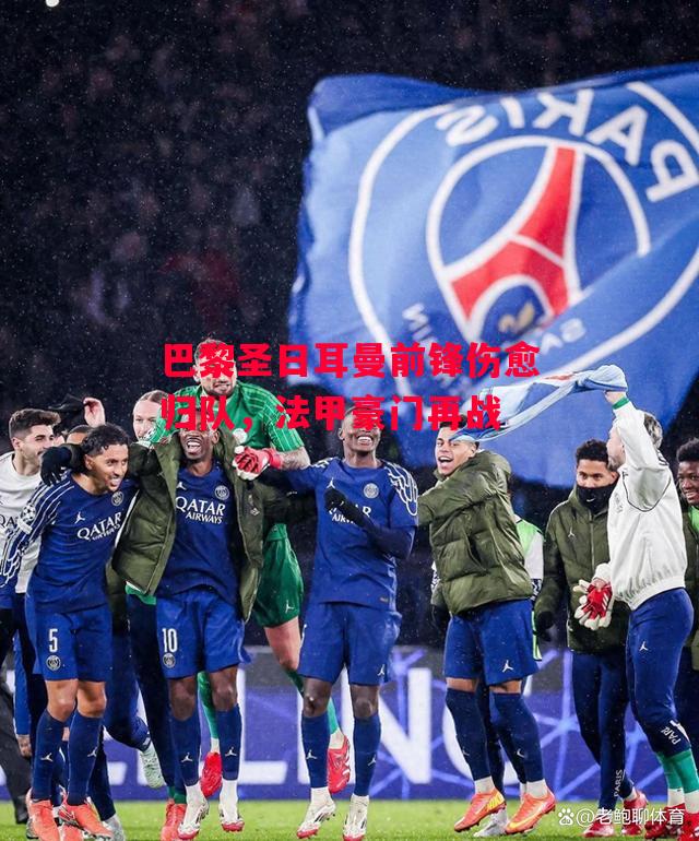 德信app下载-巴黎圣日耳曼前锋伤愈归队,法甲豪门再战-第1张图片-德信体育 德信app下载-巴黎圣日耳曼前锋伤愈归队,法甲豪门再战-第1张图片-德信体育