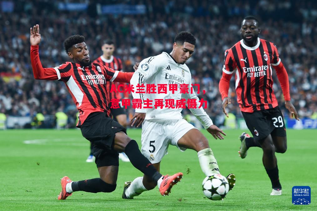 德信官网下载-AC米兰胜西甲豪门,意甲霸主再现威慑力-第1张图片-德信体育 德信官网下载-AC米兰胜西甲豪门,意甲霸主再现威慑力-第1张图片-德信体育