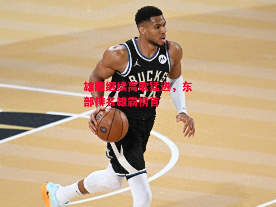 德信体育app下载-雄鹿继续高歌猛进,东部排名雄霸榜首-第2张图片-德信体育 德信体育app下载-雄鹿继续高歌猛进,东部排名雄霸榜首-第2张图片-德信体育