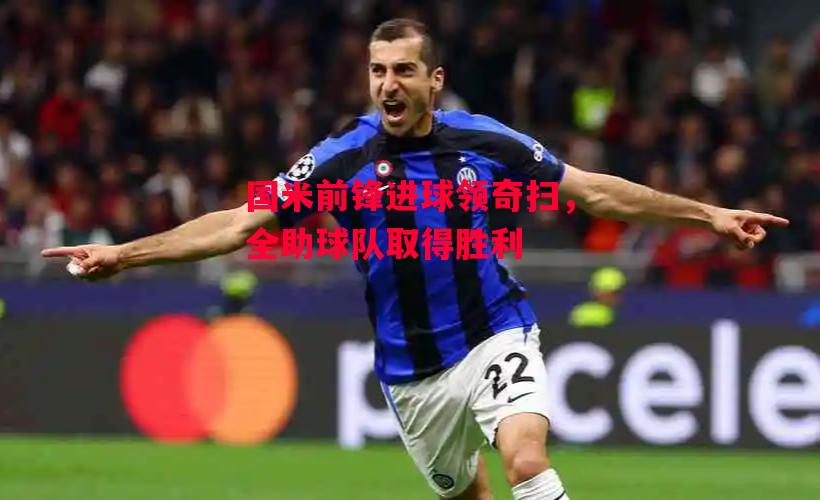 德信体育-国米前锋进球领奇扫,全助球队取得胜利-第1张图片-德信体育 德信体育-国米前锋进球领奇扫,全助球队取得胜利-第1张图片-德信体育