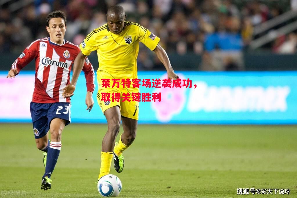 德信体育-莱万特客场逆袭成功,取得关键胜利-第2张图片-德信体育 德信体育-莱万特客场逆袭成功,取得关键胜利-第2张图片-德信体育