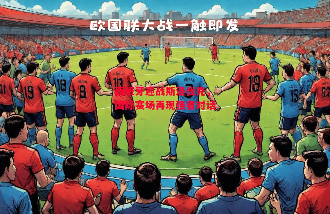 德信官网下载-西班牙迎战斯洛伐克,国际赛场再现强者对话-第1张图片-德信体育 德信官网下载-西班牙迎战斯洛伐克,国际赛场再现强者对话-第1张图片-德信体育