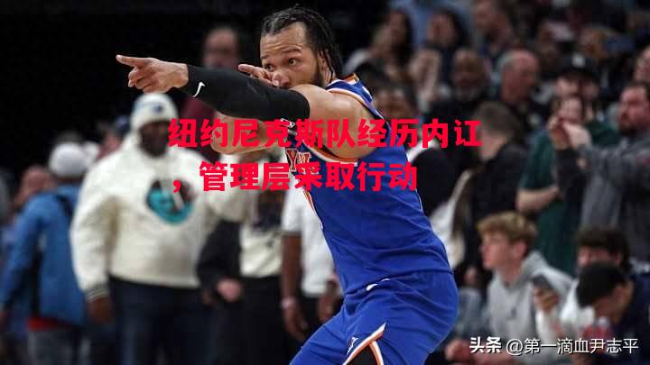 德信官网下载-纽约尼克斯队经历内讧,管理层采取行动-第2张图片-德信体育 德信官网下载-纽约尼克斯队经历内讧,管理层采取行动-第2张图片-德信体育