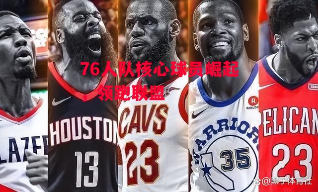 德信官网下载-76人队核心球员崛起,领跑联盟-第1张图片-德信体育 德信官网下载-76人队核心球员崛起,领跑联盟-第1张图片-德信体育