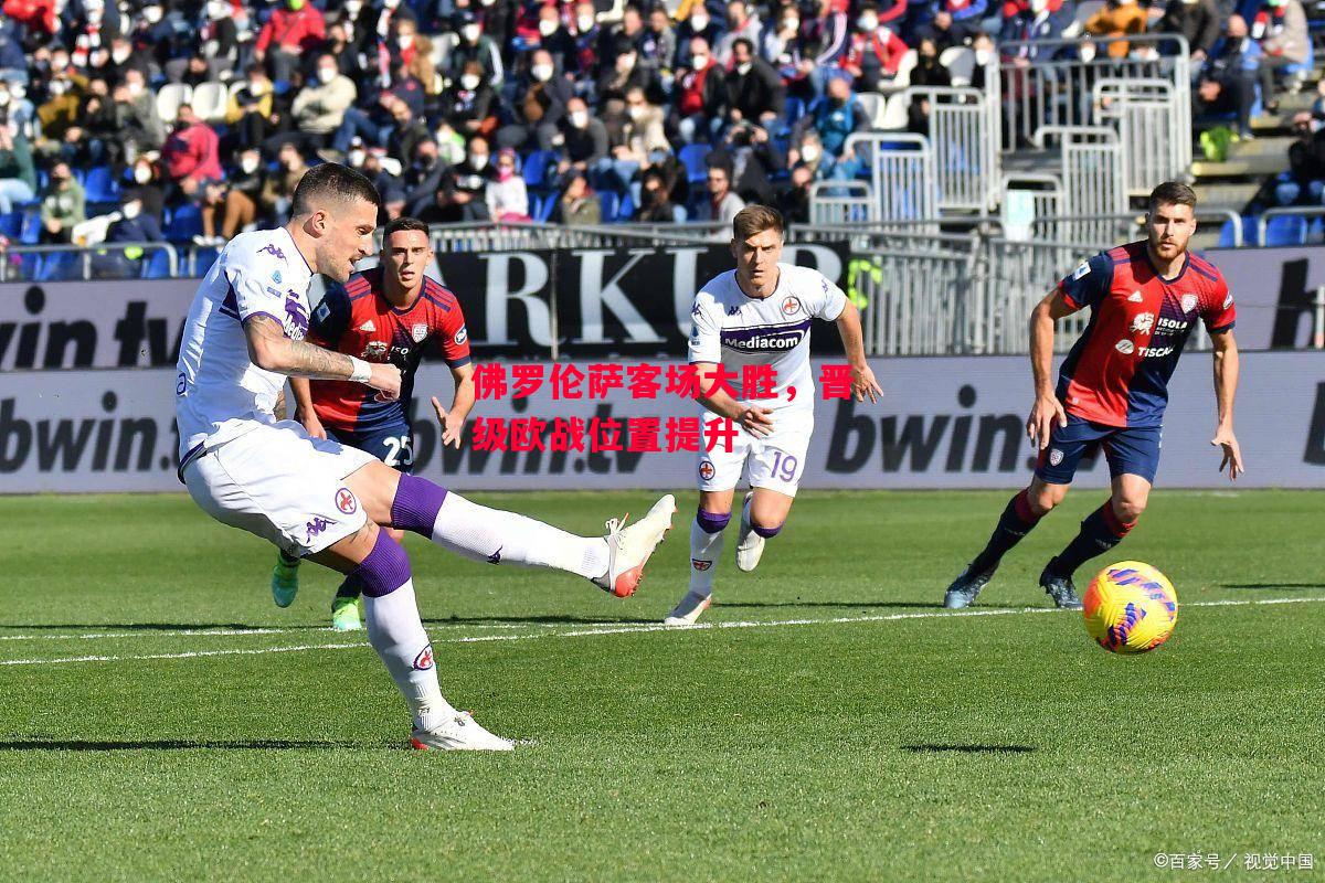 德信app下载-佛罗伦萨客场大胜,晋级欧战位置提升-第2张图片-德信体育 德信app下载-佛罗伦萨客场大胜,晋级欧战位置提升-第2张图片-德信体育