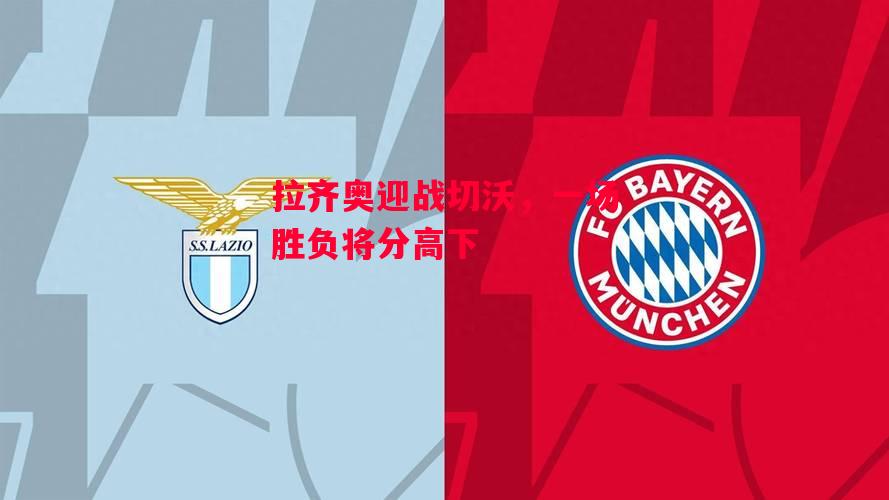 德信体育-拉齐奥迎战切沃,一场胜负将分高下-第2张图片-德信体育 德信体育-拉齐奥迎战切沃,一场胜负将分高下-第2张图片-德信体育