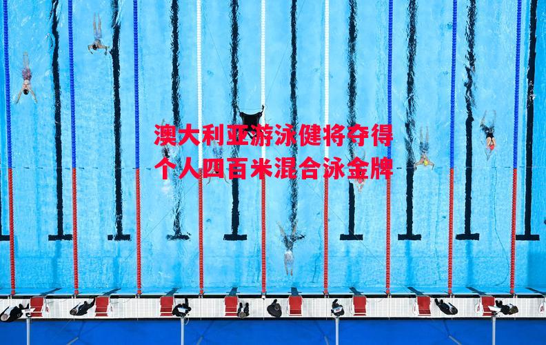 德信体育-澳大利亚游泳健将夺得个人四百米混合泳金牌-第1张图片-德信体育 德信体育-澳大利亚游泳健将夺得个人四百米混合泳金牌-第1张图片-德信体育