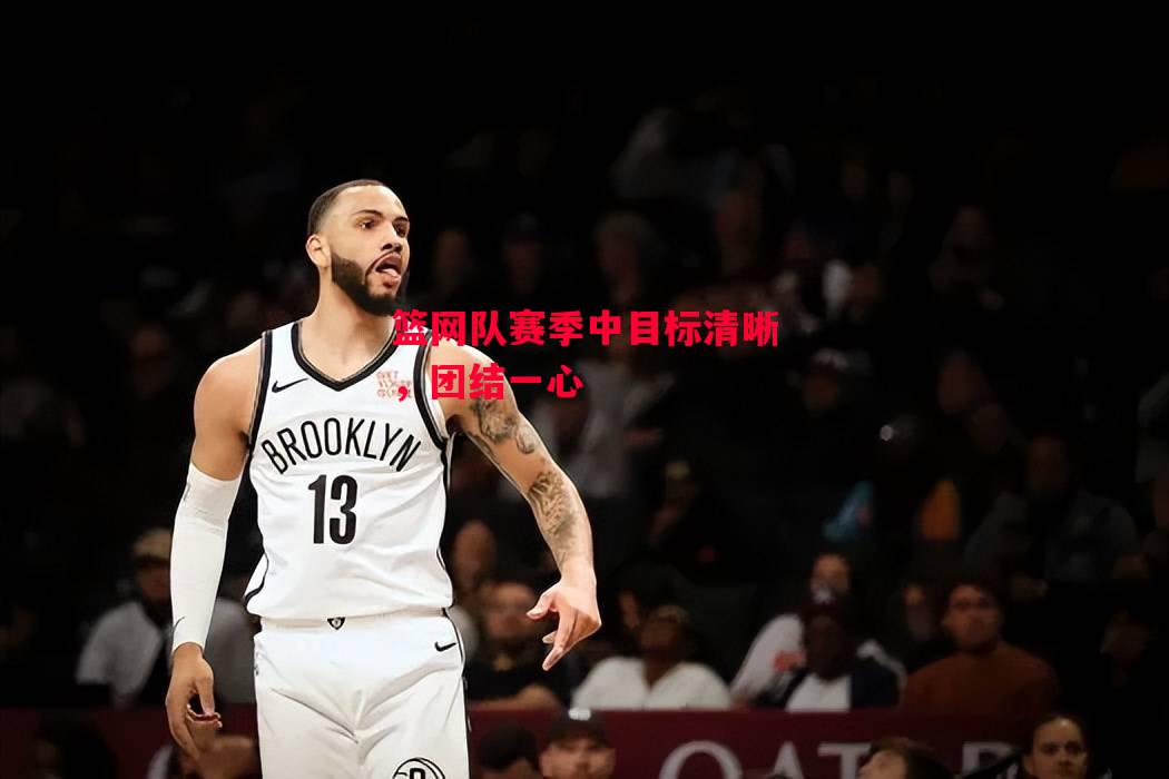 德信体育app下载-篮网队赛季中目标清晰,团结一心-第1张图片-德信体育 德信体育app下载-篮网队赛季中目标清晰,团结一心-第1张图片-德信体育