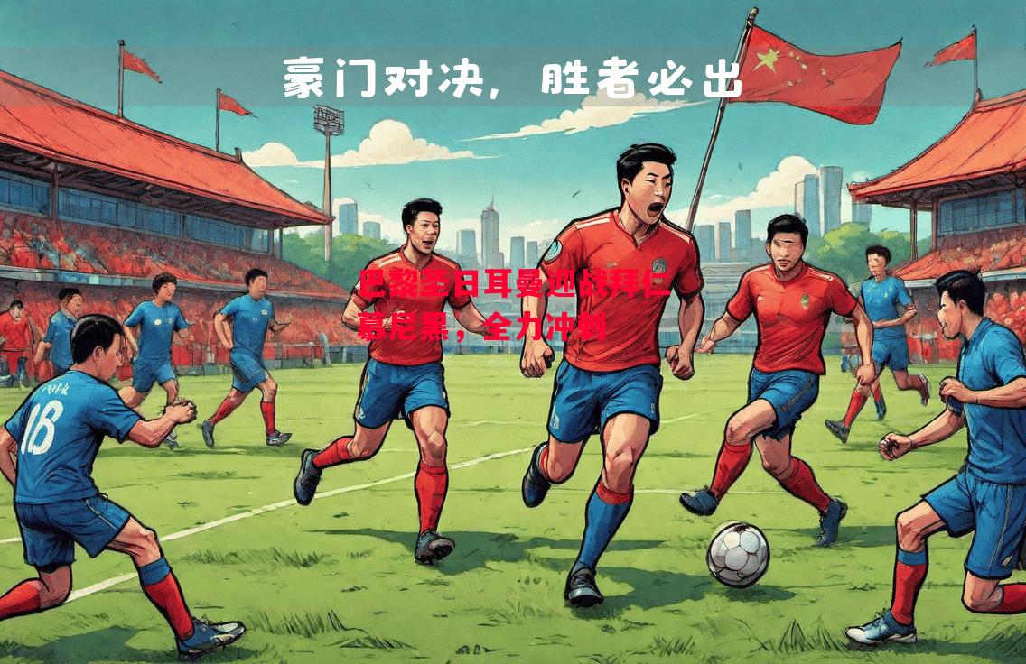 德信官网下载-巴黎圣日耳曼迎战拜仁慕尼黑,全力冲刺-第1张图片-德信体育 德信官网下载-巴黎圣日耳曼迎战拜仁慕尼黑,全力冲刺-第1张图片-德信体育