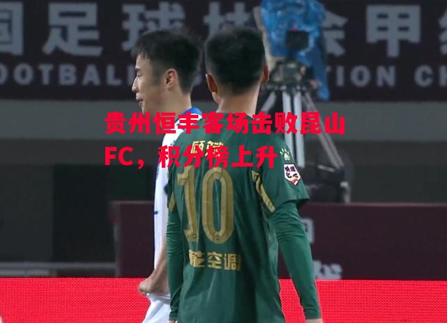 德信体育-贵州恒丰客场击败昆山FC,积分榜上升-第1张图片-德信体育 德信体育-贵州恒丰客场击败昆山FC,积分榜上升-第1张图片-德信体育