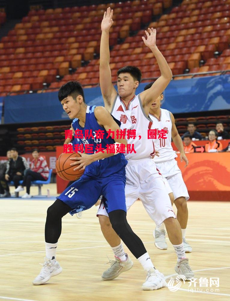 德信体育-青岛队奋力拼搏,圈定胜利巨头福建队-第1张图片-德信体育 德信体育-青岛队奋力拼搏,圈定胜利巨头福建队-第1张图片-德信体育