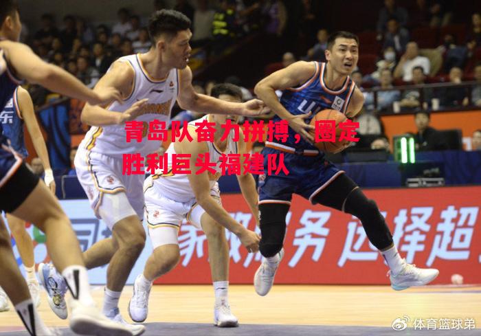 德信体育-青岛队奋力拼搏,圈定胜利巨头福建队-第2张图片-德信体育 德信体育-青岛队奋力拼搏,圈定胜利巨头福建队-第2张图片-德信体育