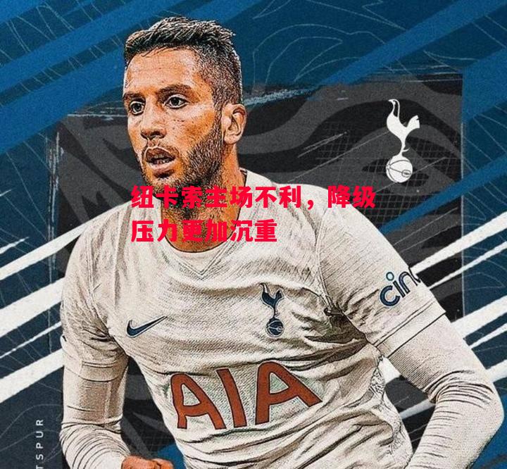 德信体育app下载-纽卡索主场不利,降级压力更加沉重-第2张图片-德信体育 德信体育app下载-纽卡索主场不利,降级压力更加沉重-第2张图片-德信体育