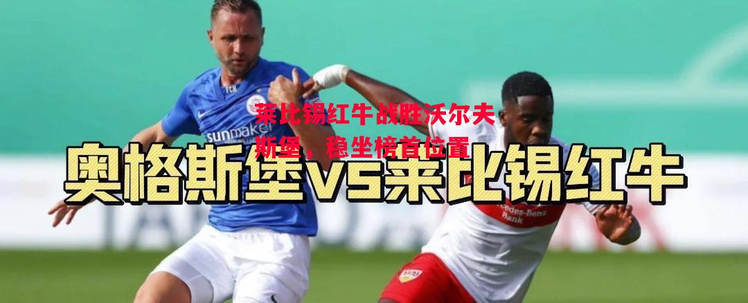 德信体育-莱比锡红牛战胜沃尔夫斯堡,稳坐榜首位置-第2张图片-德信体育 德信体育-莱比锡红牛战胜沃尔夫斯堡,稳坐榜首位置-第2张图片-德信体育