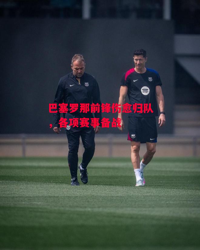 德信体育-巴塞罗那前锋伤愈归队,各项赛事备战-第2张图片-德信体育 德信体育-巴塞罗那前锋伤愈归队,各项赛事备战-第2张图片-德信体育