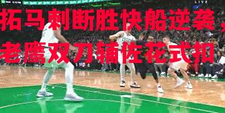 德信app下载-拓马刺断胜快船逆袭，老鹰双刀辅佐花式扣-第1张图片-德信体育