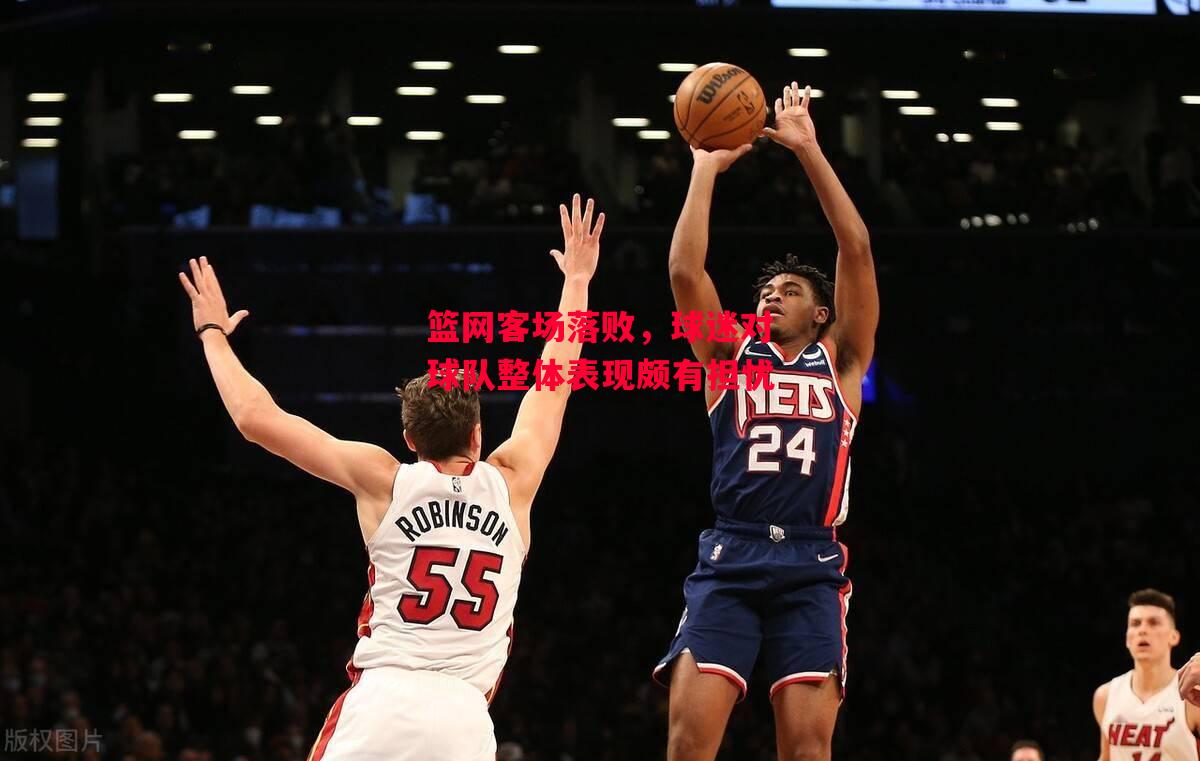 德信体育-篮网客场落败,球迷对球队整体表现颇有担忧-第2张图片-德信体育 德信体育-篮网客场落败,球迷对球队整体表现颇有担忧-第2张图片-德信体育