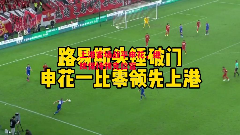 德信体育app下载-上港客场战平申花,继续保持领先位置-第2张图片-德信体育 德信体育app下载-上港客场战平申花,继续保持领先位置-第2张图片-德信体育