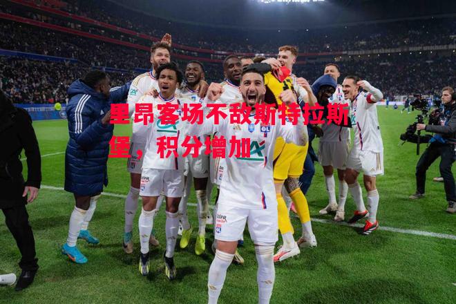 德信体育app下载-里昂客场不敌斯特拉斯堡,积分增加-第2张图片-德信体育 德信体育app下载-里昂客场不敌斯特拉斯堡,积分增加-第2张图片-德信体育