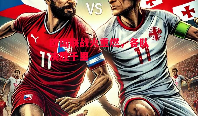 德信体育-欧国联战火重燃,各队决胜千里-第2张图片-德信体育 德信体育-欧国联战火重燃,各队决胜千里-第2张图片-德信体育