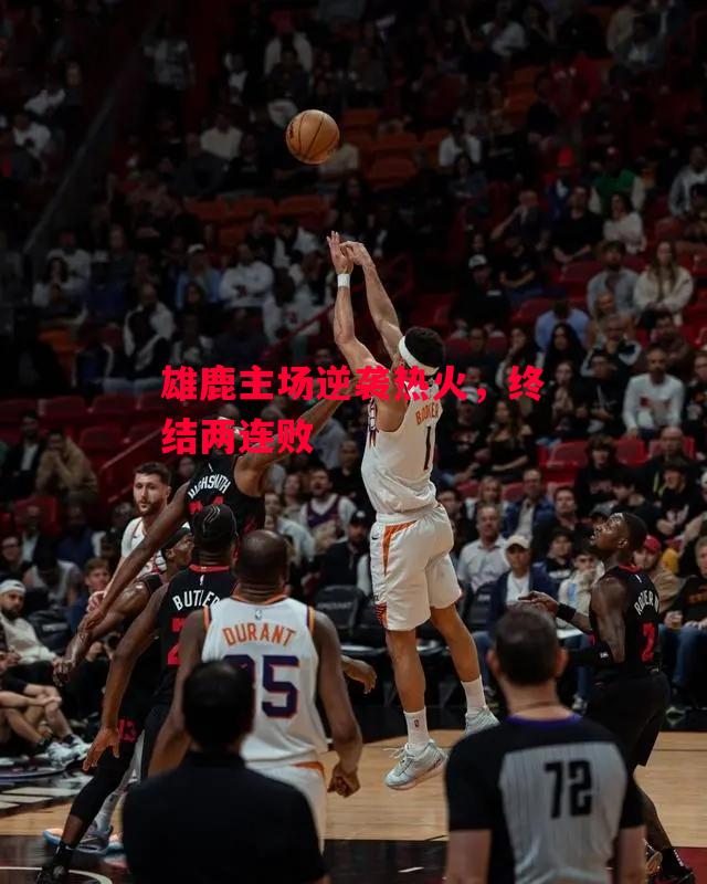 德信app下载-雄鹿主场逆袭热火,终结两连败-第2张图片-德信体育 德信app下载-雄鹿主场逆袭热火,终结两连败-第2张图片-德信体育