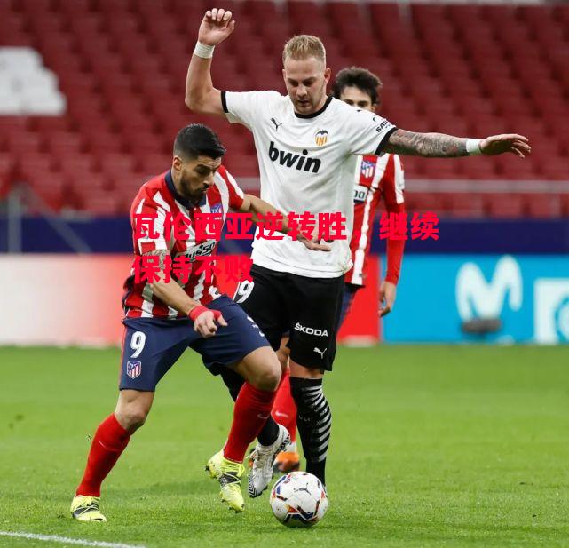 德信体育-瓦伦西亚逆转胜,继续保持不败-第1张图片-德信体育 德信体育-瓦伦西亚逆转胜,继续保持不败-第1张图片-德信体育