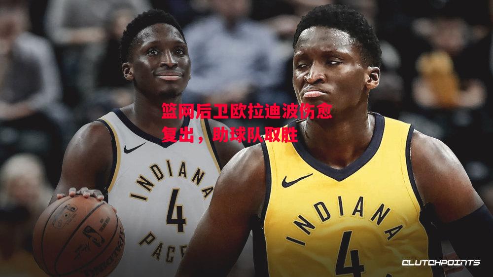 德信体育-篮网后卫欧拉迪波伤愈复出,助球队取胜-第1张图片-德信体育 德信体育-篮网后卫欧拉迪波伤愈复出,助球队取胜-第1张图片-德信体育