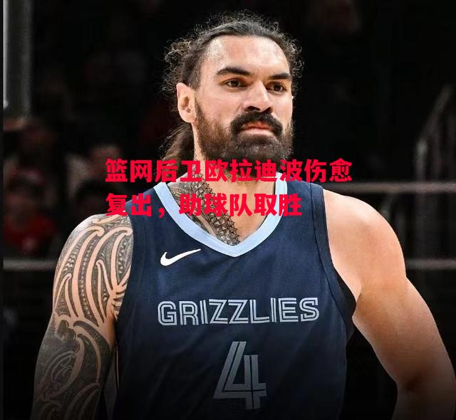 德信体育-篮网后卫欧拉迪波伤愈复出,助球队取胜-第2张图片-德信体育 德信体育-篮网后卫欧拉迪波伤愈复出,助球队取胜-第2张图片-德信体育