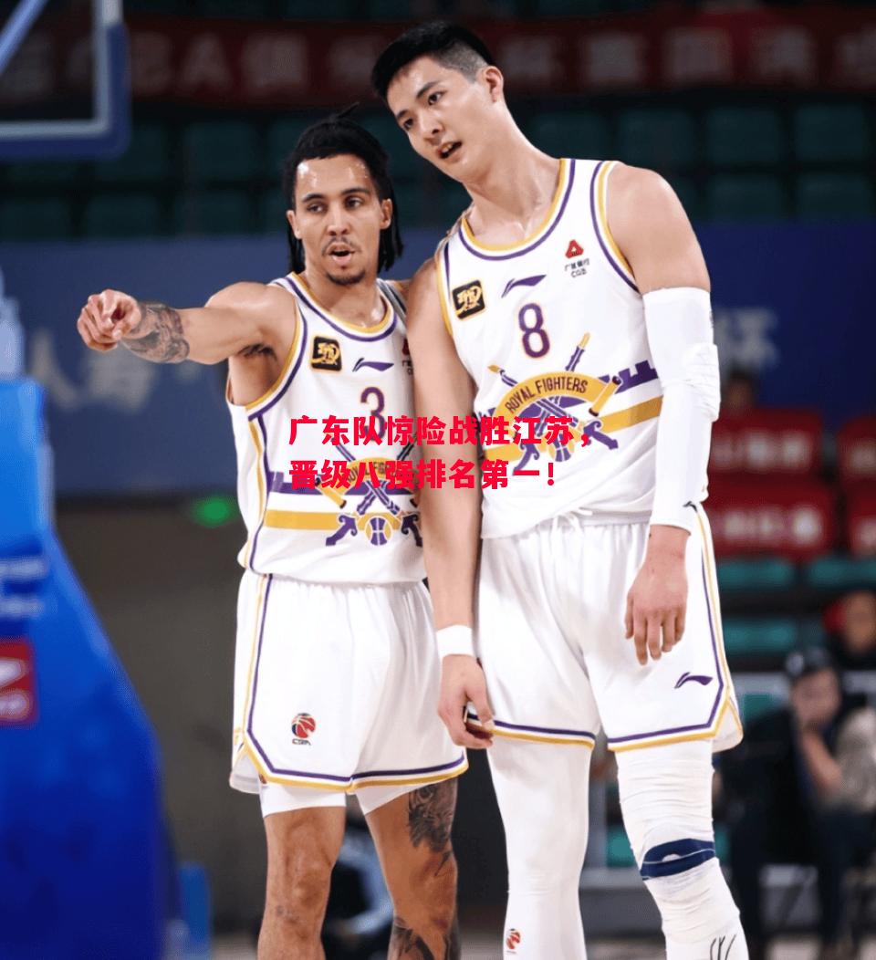 德信体育-广东队惊险战胜江苏,晋级八强排名第一!-第1张图片-德信体育 德信体育-广东队惊险战胜江苏,晋级八强排名第一!-第1张图片-德信体育