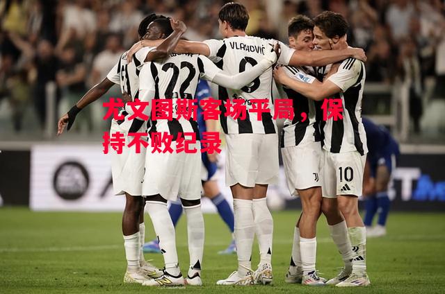 德信体育app下载-尤文图斯客场平局,保持不败纪录-第2张图片-德信体育 德信体育app下载-尤文图斯客场平局,保持不败纪录-第2张图片-德信体育