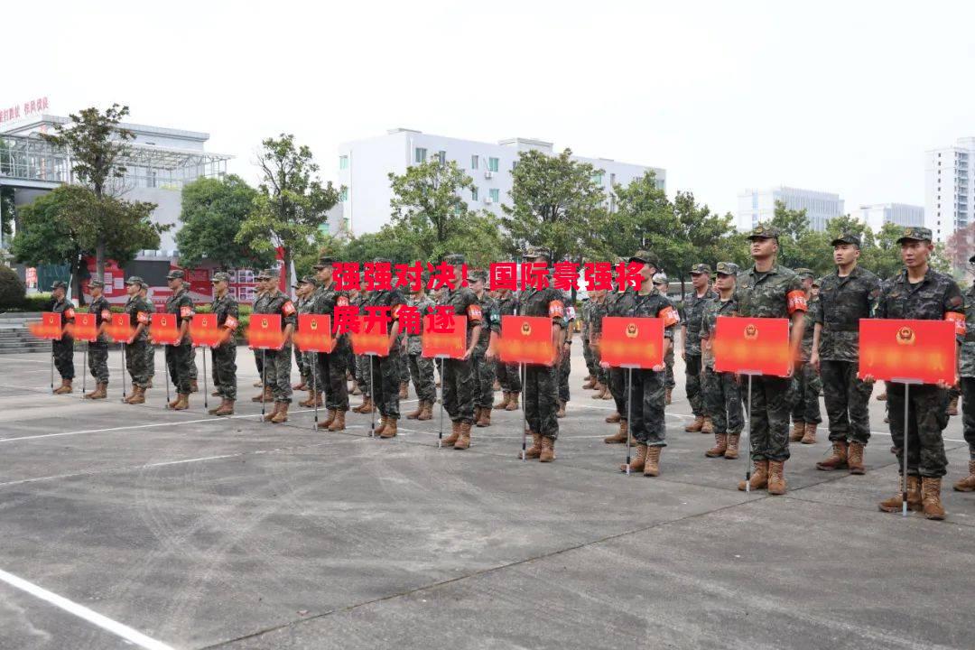 德信app-强强对决!国际豪强将展开角逐-第2张图片-德信体育 德信app-强强对决!国际豪强将展开角逐-第2张图片-德信体育