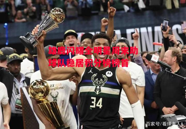 德信体育app下载-雄鹿闪耀全明星周末助球队稳居积分榜榜首-第1张图片-德信体育 德信体育app下载-雄鹿闪耀全明星周末助球队稳居积分榜榜首-第1张图片-德信体育