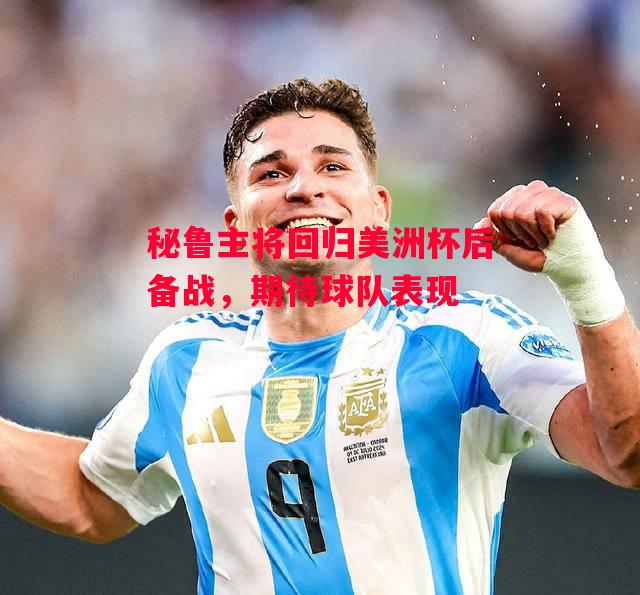 德信官网下载-秘鲁主将回归美洲杯后备战,期待球队表现-第1张图片-德信体育 德信官网下载-秘鲁主将回归美洲杯后备战,期待球队表现-第1张图片-德信体育