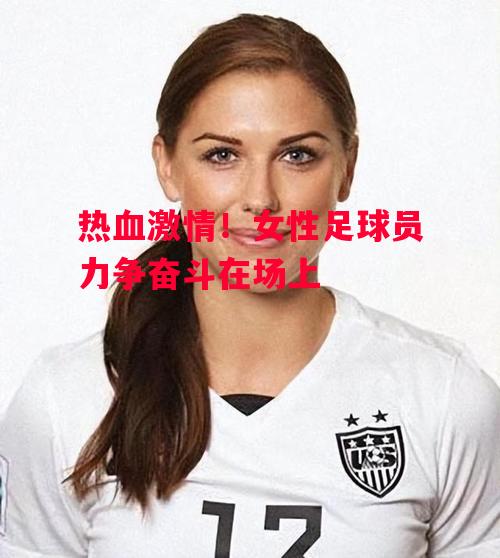德信体育-热血激情!女性足球员力争奋斗在场上-第1张图片-德信体育 德信体育-热血激情!女性足球员力争奋斗在场上-第1张图片-德信体育