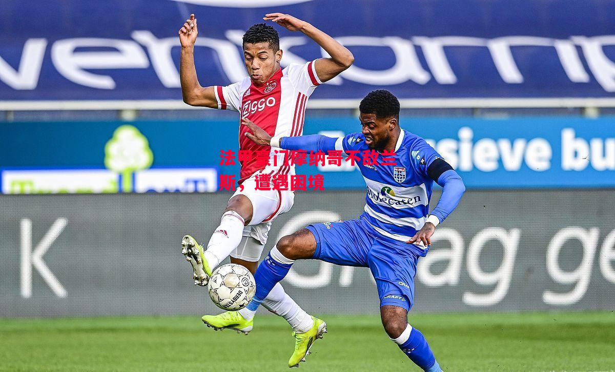 德信app-法甲豪门摩纳哥不敌兰斯,遭遇困境-第1张图片-德信体育 德信app-法甲豪门摩纳哥不敌兰斯,遭遇困境-第1张图片-德信体育