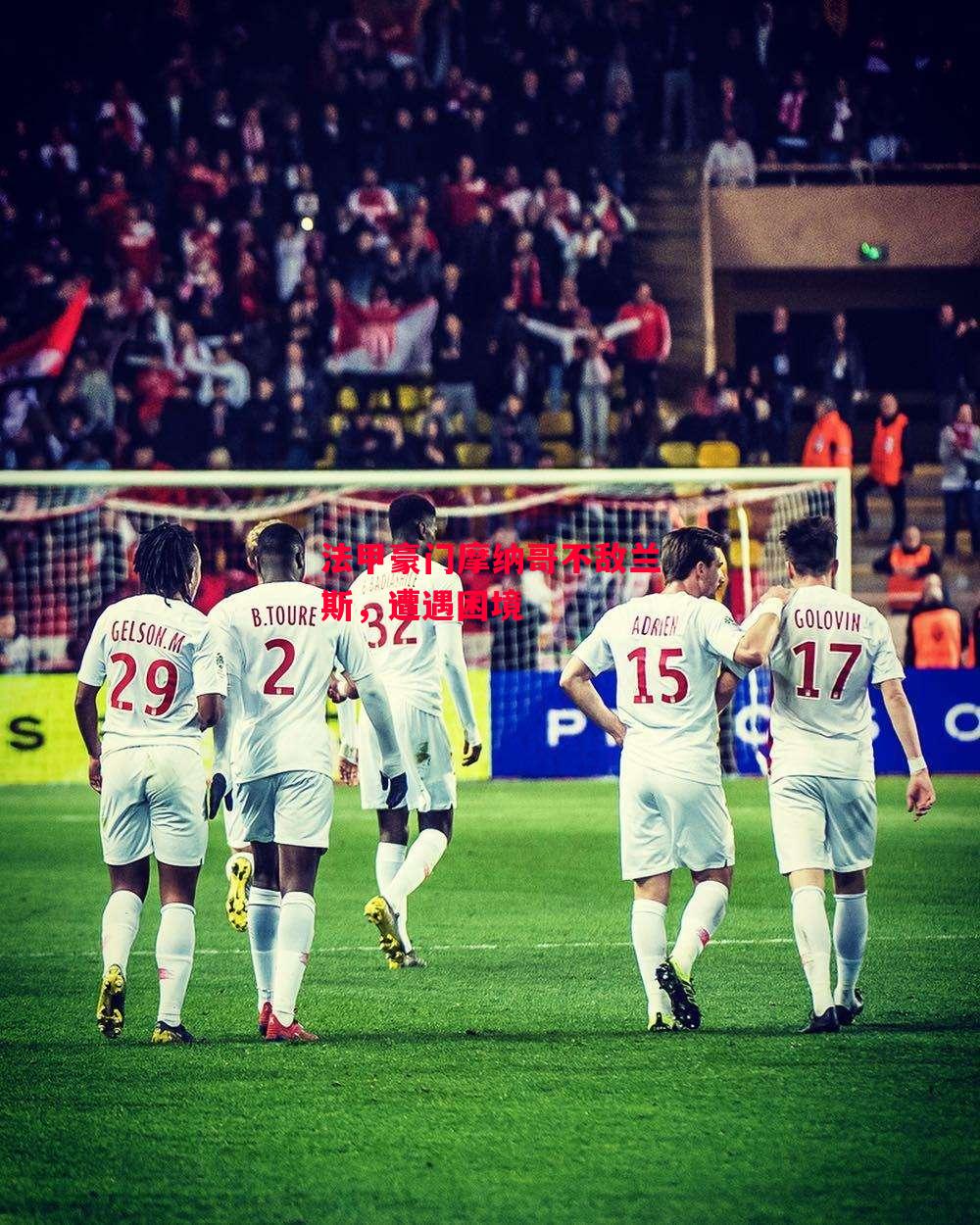 德信app-法甲豪门摩纳哥不敌兰斯,遭遇困境-第2张图片-德信体育 德信app-法甲豪门摩纳哥不敌兰斯,遭遇困境-第2张图片-德信体育