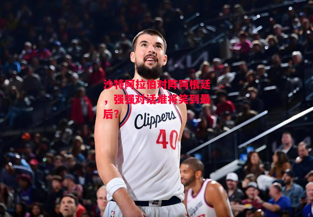 德信体育app下载-沙特阿拉伯对阵阿根廷,强强对话谁将笑到最后?-第1张图片-德信体育 德信体育app下载-沙特阿拉伯对阵阿根廷,强强对话谁将笑到最后?-第1张图片-德信体育